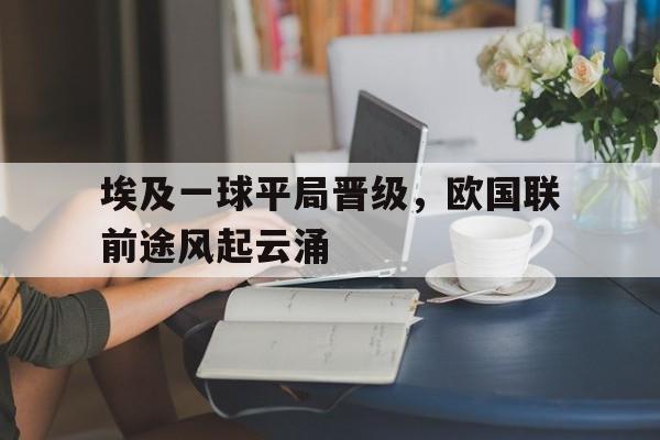 埃及一球平局晋级，欧国联前途风起云涌