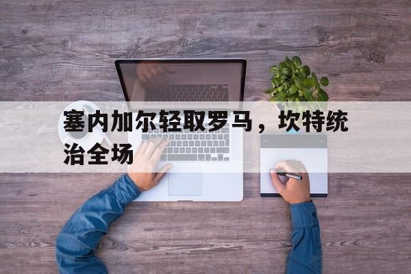 塞内加尔轻取罗马，坎特统治全场