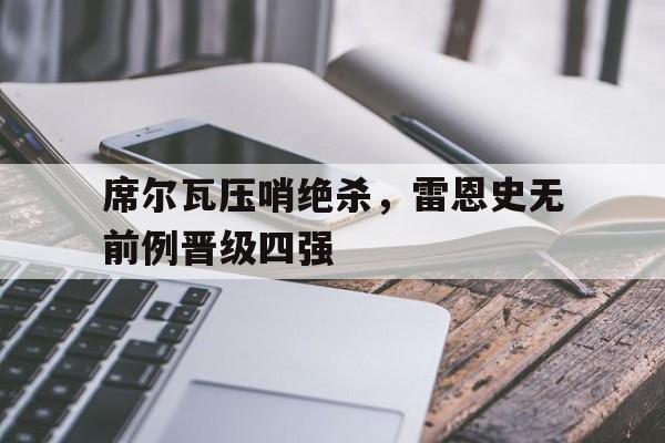 席尔瓦压哨绝杀，雷恩史无前例晋级四强